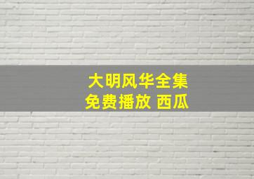 大明风华全集免费播放 西瓜